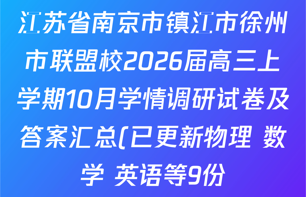 江苏省南京市镇江市徐州市联盟校2026届高三上学期10月学情调研试卷及答案汇总(已更新物理 数学 英语等9份) 江苏省南京市镇江市徐州市联盟校2026届高三上学期10月学情调研试卷及答案汇总(已更新物理 数学 英语等9份)